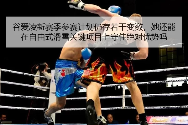 谷爱凌新赛季参赛计划仍存若干变数，她还能在自由式滑雪关键项目上守住绝对优势吗